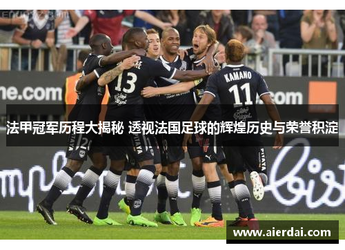 法甲冠军历程大揭秘 透视法国足球的辉煌历史与荣誉积淀