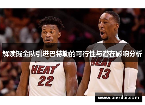 解读掘金队引进巴特勒的可行性与潜在影响分析 解读掘金队引进巴特勒的可行性与潜在影响分析