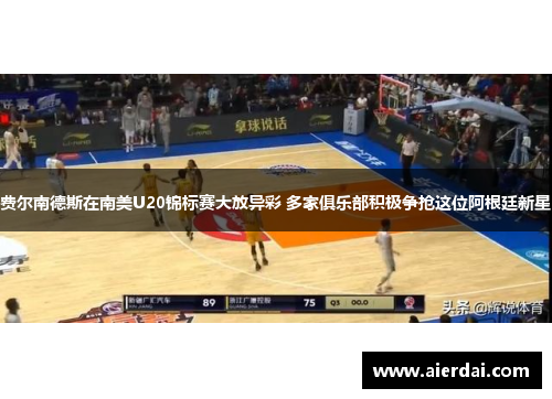 费尔南德斯在南美U20锦标赛大放异彩 多家俱乐部积极争抢这位阿根廷新星 费尔南德斯在南美U20锦标赛大放异彩 多家俱乐部积极争抢这位阿根廷新星