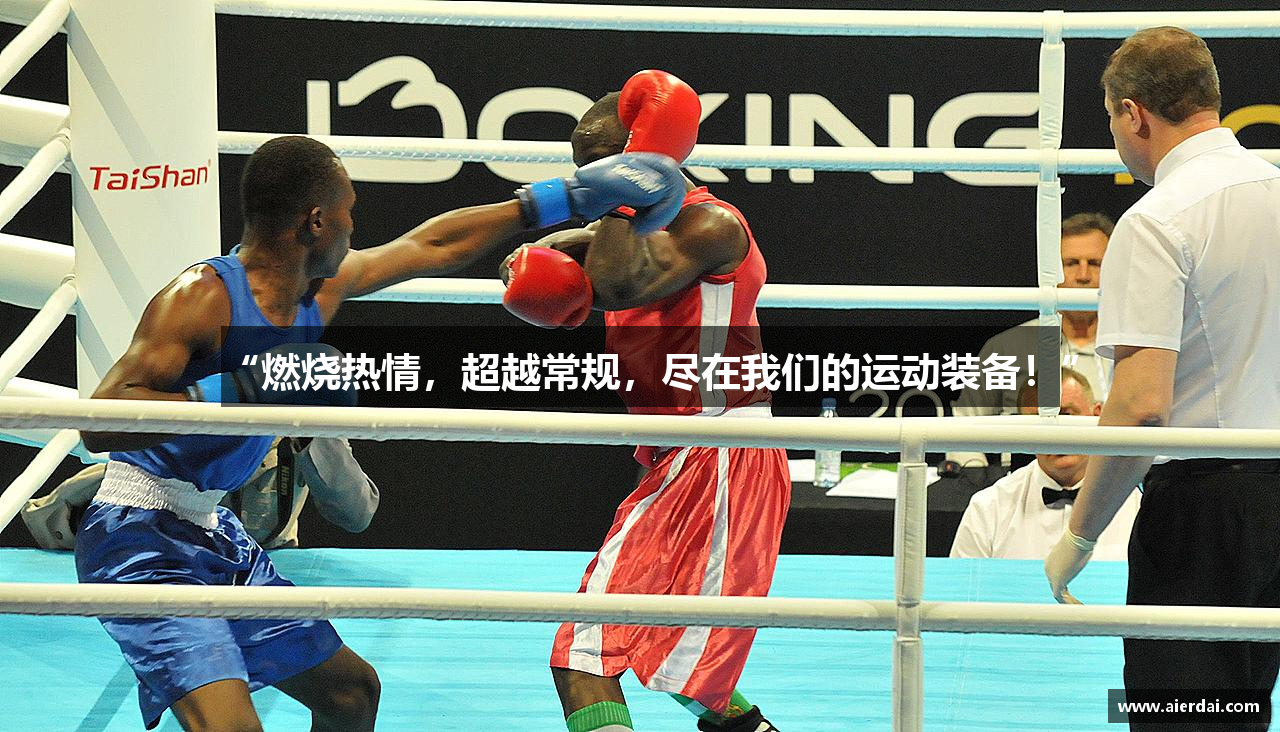 “燃烧热情，超越常规，尽在我们的运动装备！”